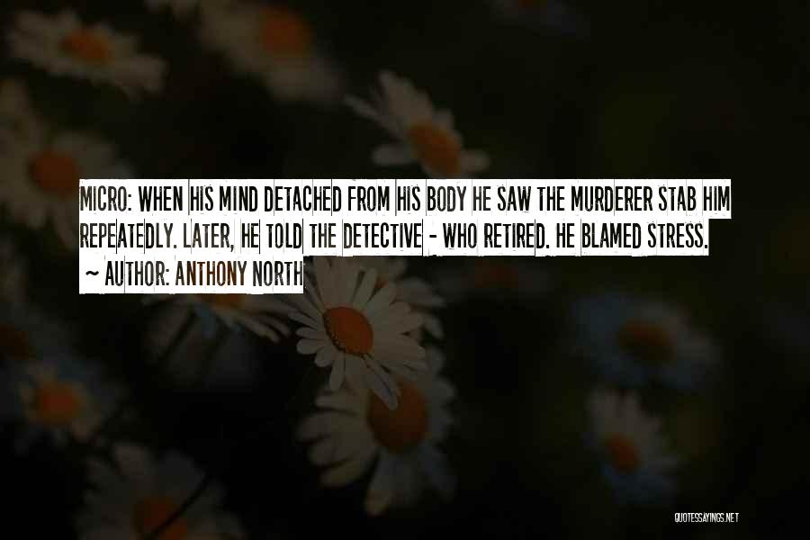 Anthony North Quotes: Micro: When His Mind Detached From His Body He Saw The Murderer Stab Him Repeatedly. Later, He Told The Detective