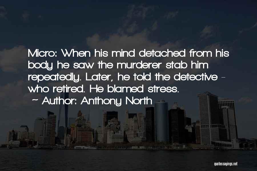 Anthony North Quotes: Micro: When His Mind Detached From His Body He Saw The Murderer Stab Him Repeatedly. Later, He Told The Detective