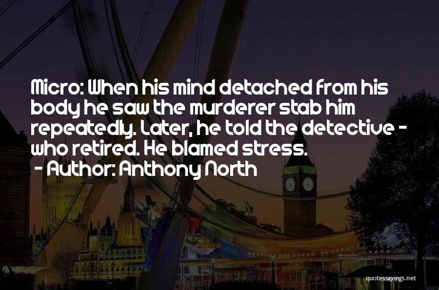 Anthony North Quotes: Micro: When His Mind Detached From His Body He Saw The Murderer Stab Him Repeatedly. Later, He Told The Detective