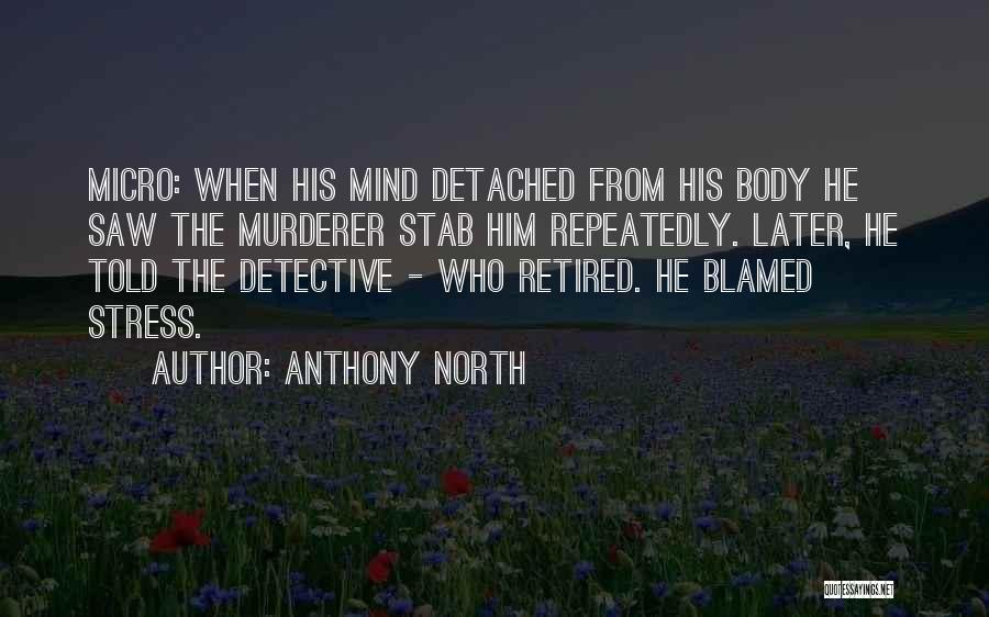 Anthony North Quotes: Micro: When His Mind Detached From His Body He Saw The Murderer Stab Him Repeatedly. Later, He Told The Detective