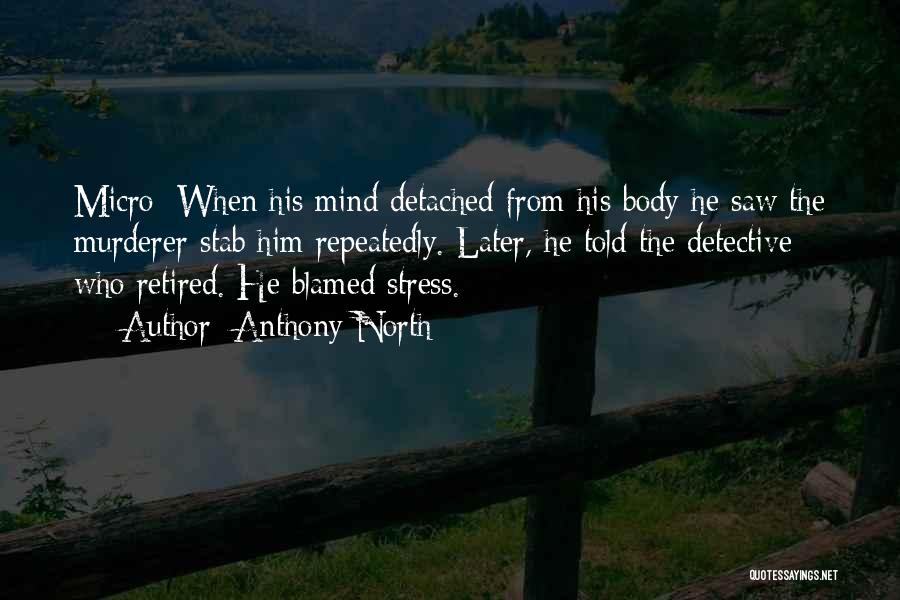 Anthony North Quotes: Micro: When His Mind Detached From His Body He Saw The Murderer Stab Him Repeatedly. Later, He Told The Detective