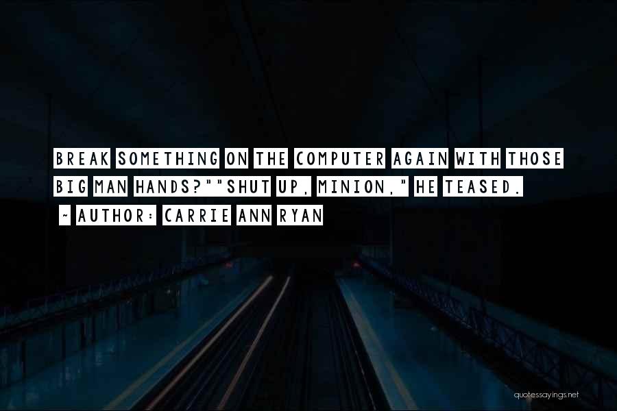 Carrie Ann Ryan Quotes: Break Something On The Computer Again With Those Big Man Hands?shut Up, Minion, He Teased.