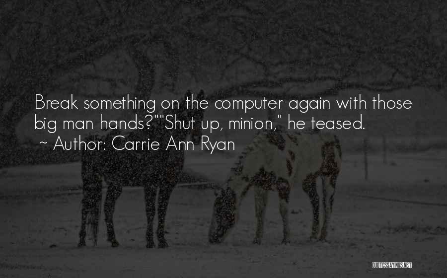 Carrie Ann Ryan Quotes: Break Something On The Computer Again With Those Big Man Hands?shut Up, Minion, He Teased.