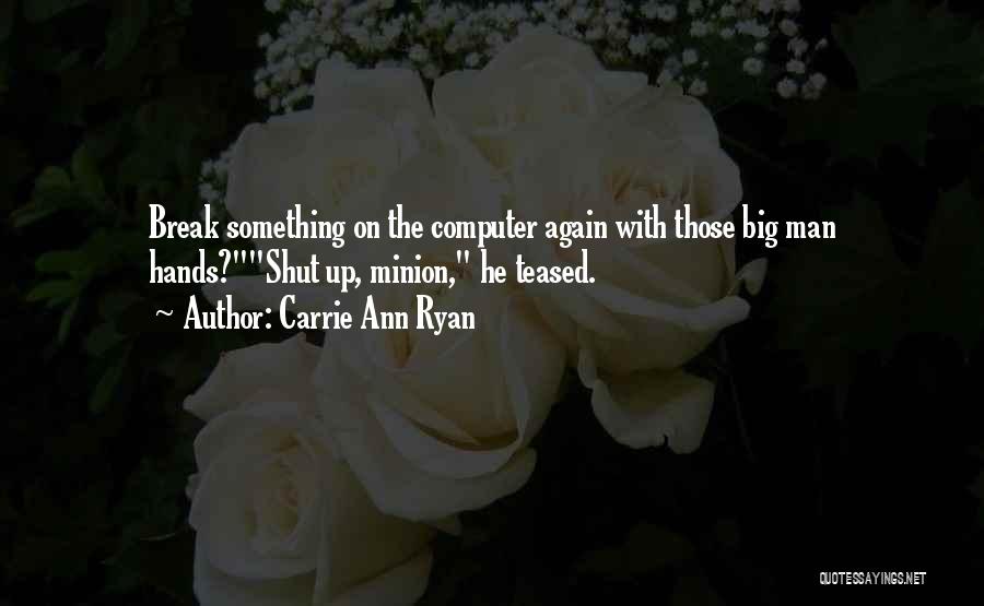 Carrie Ann Ryan Quotes: Break Something On The Computer Again With Those Big Man Hands?shut Up, Minion, He Teased.