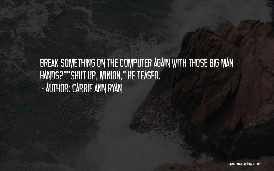 Carrie Ann Ryan Quotes: Break Something On The Computer Again With Those Big Man Hands?shut Up, Minion, He Teased.