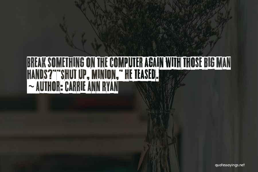 Carrie Ann Ryan Quotes: Break Something On The Computer Again With Those Big Man Hands?shut Up, Minion, He Teased.