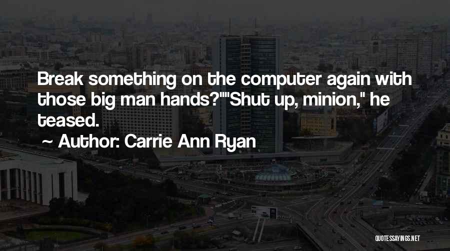 Carrie Ann Ryan Quotes: Break Something On The Computer Again With Those Big Man Hands?shut Up, Minion, He Teased.