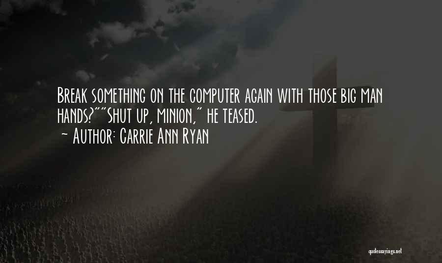 Carrie Ann Ryan Quotes: Break Something On The Computer Again With Those Big Man Hands?shut Up, Minion, He Teased.