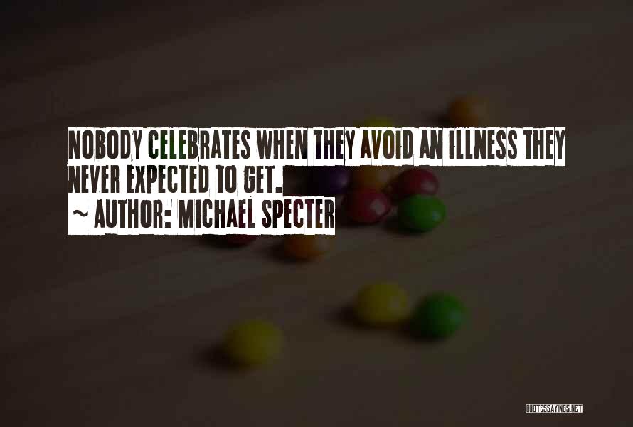 Michael Specter Quotes: Nobody Celebrates When They Avoid An Illness They Never Expected To Get.