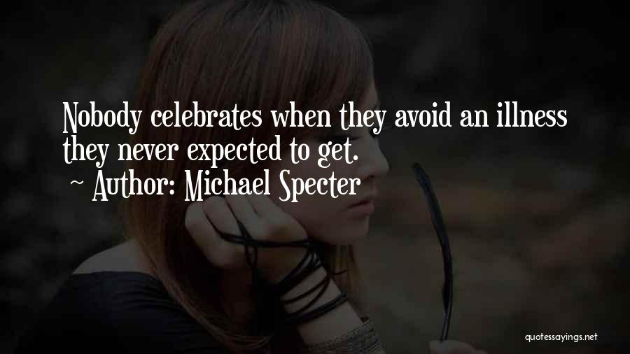 Michael Specter Quotes: Nobody Celebrates When They Avoid An Illness They Never Expected To Get.