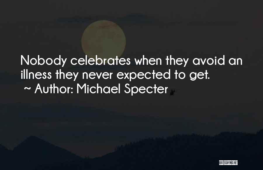 Michael Specter Quotes: Nobody Celebrates When They Avoid An Illness They Never Expected To Get.