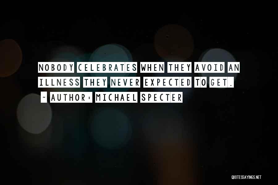 Michael Specter Quotes: Nobody Celebrates When They Avoid An Illness They Never Expected To Get.