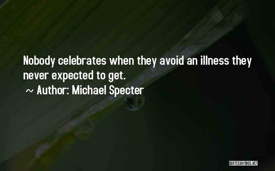 Michael Specter Quotes: Nobody Celebrates When They Avoid An Illness They Never Expected To Get.
