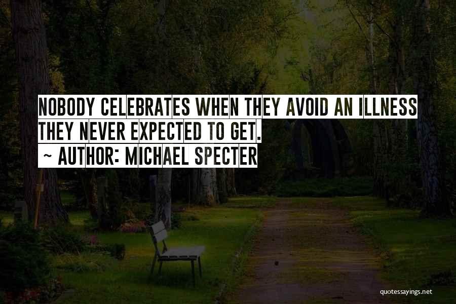 Michael Specter Quotes: Nobody Celebrates When They Avoid An Illness They Never Expected To Get.
