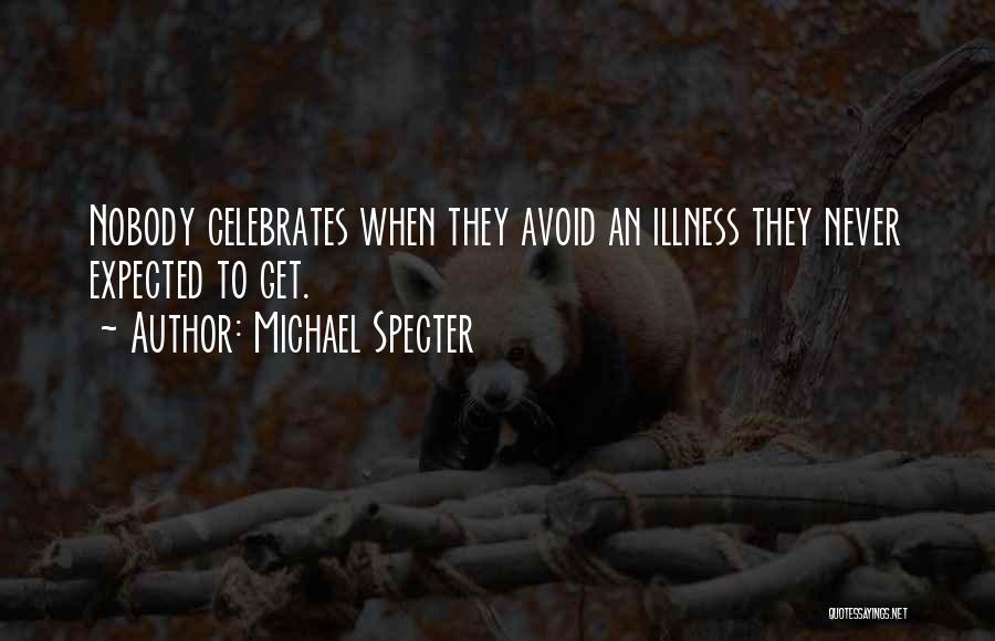 Michael Specter Quotes: Nobody Celebrates When They Avoid An Illness They Never Expected To Get.