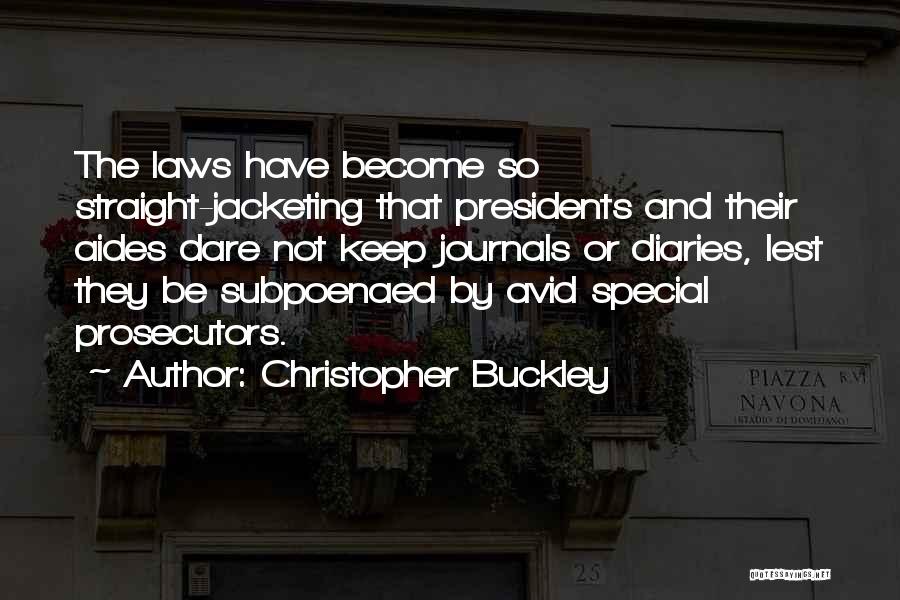 Christopher Buckley Quotes: The Laws Have Become So Straight-jacketing That Presidents And Their Aides Dare Not Keep Journals Or Diaries, Lest They Be