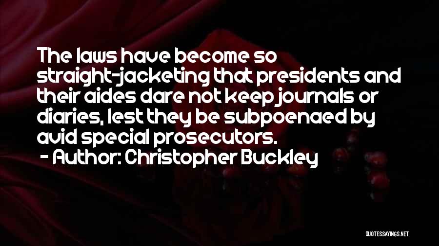 Christopher Buckley Quotes: The Laws Have Become So Straight-jacketing That Presidents And Their Aides Dare Not Keep Journals Or Diaries, Lest They Be