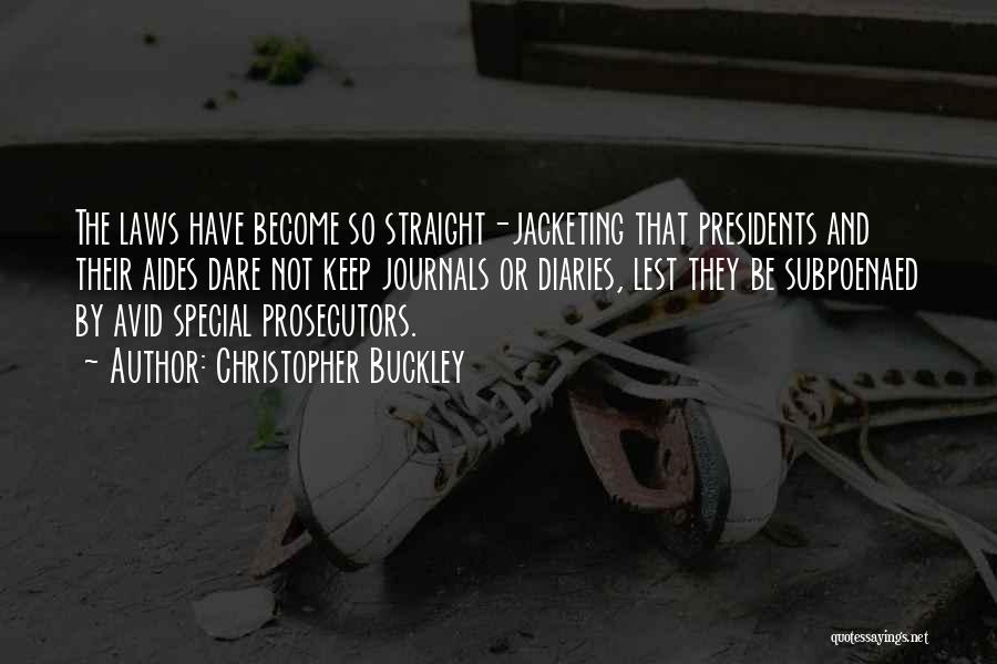 Christopher Buckley Quotes: The Laws Have Become So Straight-jacketing That Presidents And Their Aides Dare Not Keep Journals Or Diaries, Lest They Be