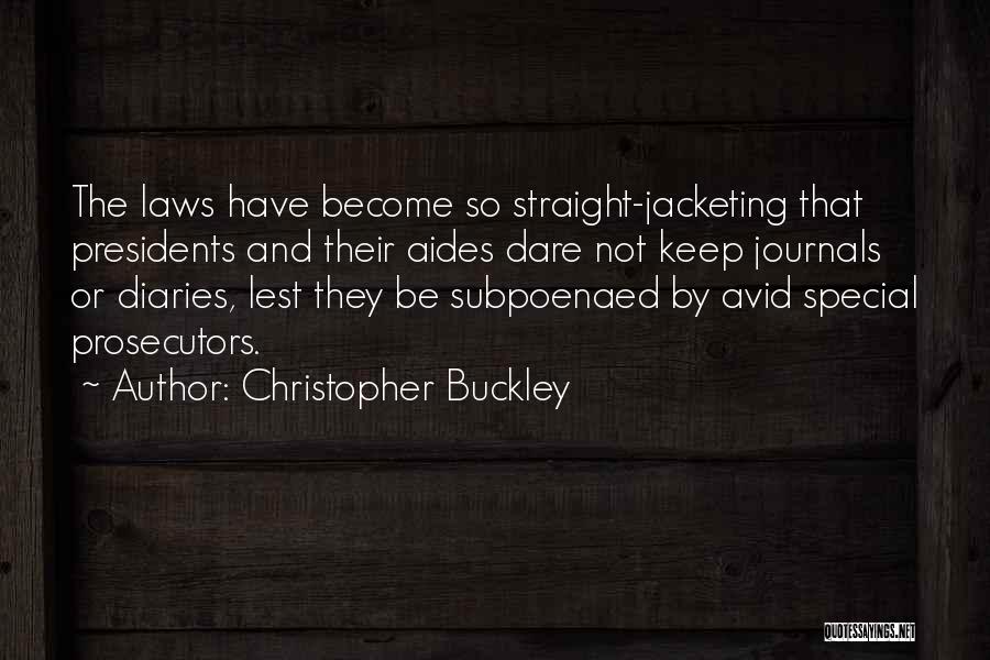 Christopher Buckley Quotes: The Laws Have Become So Straight-jacketing That Presidents And Their Aides Dare Not Keep Journals Or Diaries, Lest They Be