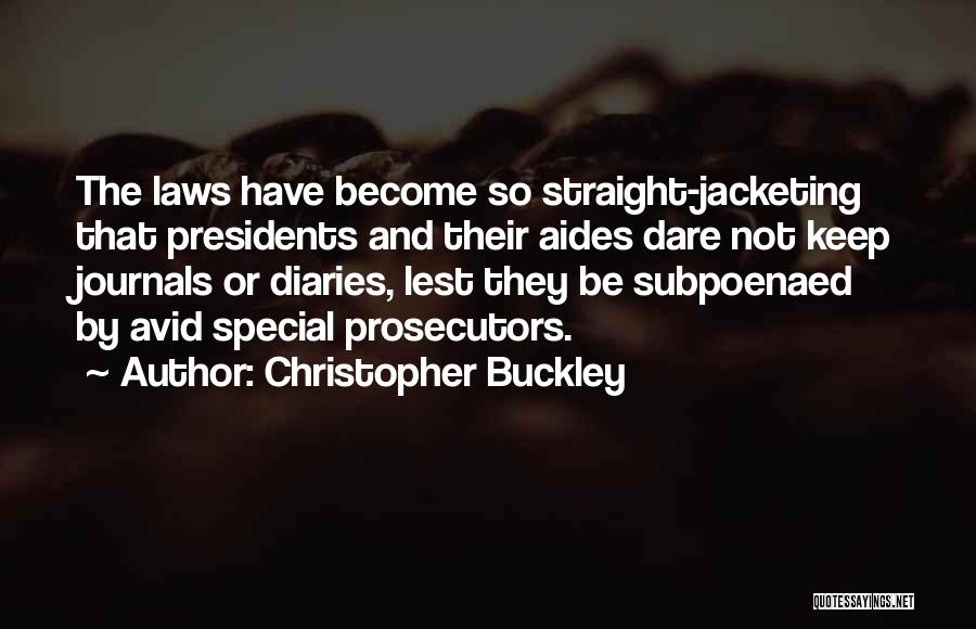 Christopher Buckley Quotes: The Laws Have Become So Straight-jacketing That Presidents And Their Aides Dare Not Keep Journals Or Diaries, Lest They Be