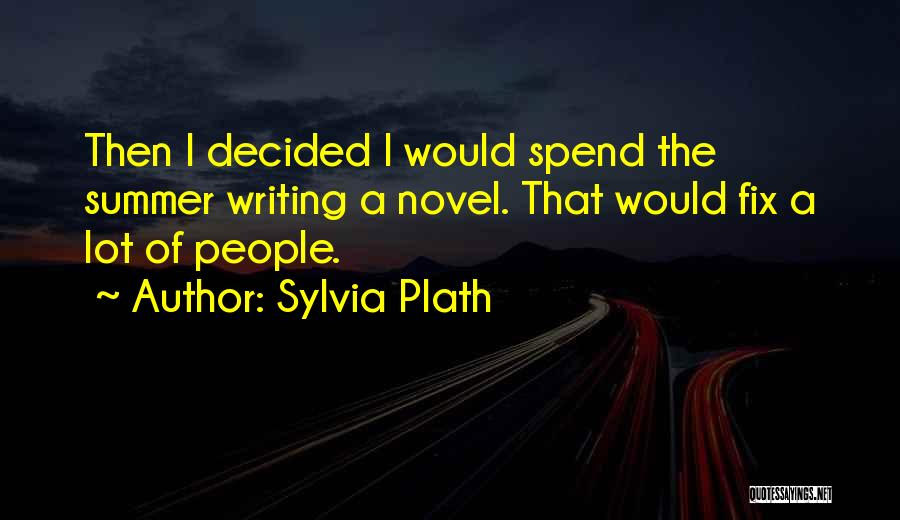 Sylvia Plath Quotes: Then I Decided I Would Spend The Summer Writing A Novel. That Would Fix A Lot Of People.