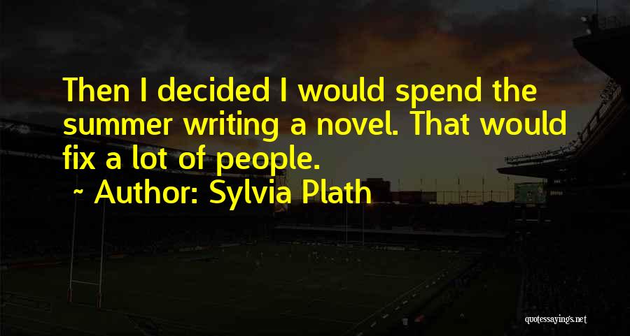 Sylvia Plath Quotes: Then I Decided I Would Spend The Summer Writing A Novel. That Would Fix A Lot Of People.