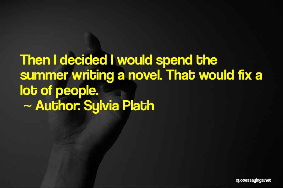 Sylvia Plath Quotes: Then I Decided I Would Spend The Summer Writing A Novel. That Would Fix A Lot Of People.