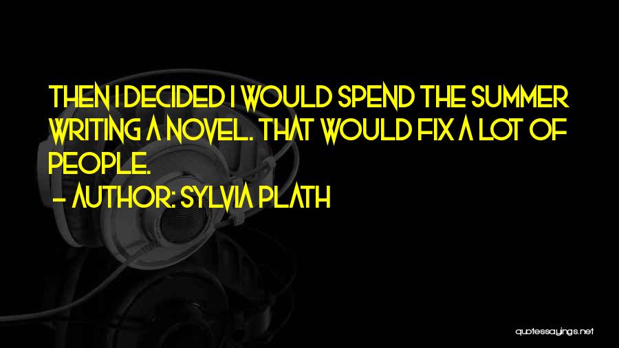 Sylvia Plath Quotes: Then I Decided I Would Spend The Summer Writing A Novel. That Would Fix A Lot Of People.