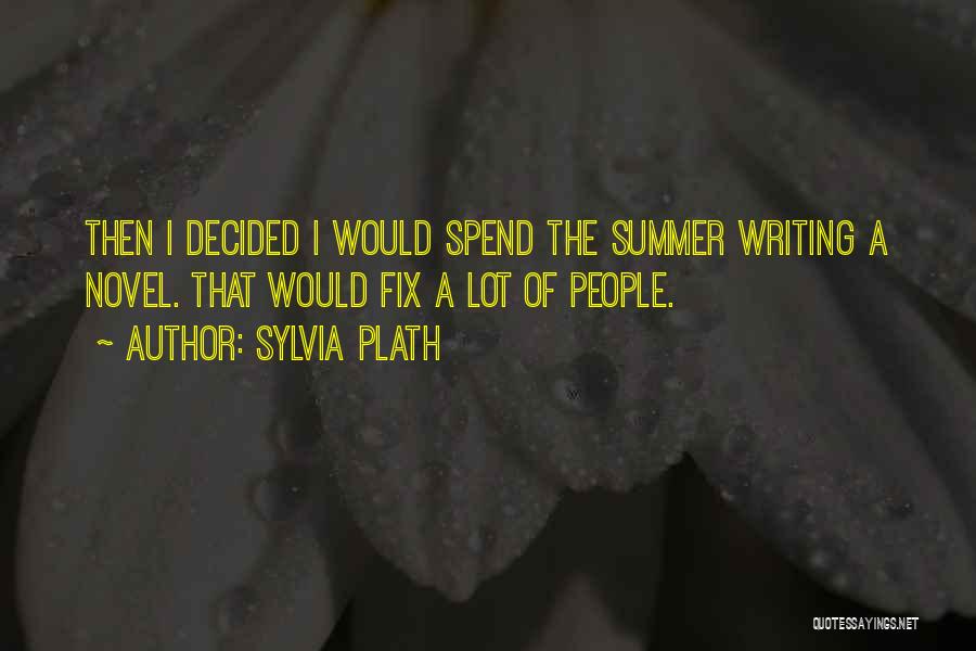 Sylvia Plath Quotes: Then I Decided I Would Spend The Summer Writing A Novel. That Would Fix A Lot Of People.