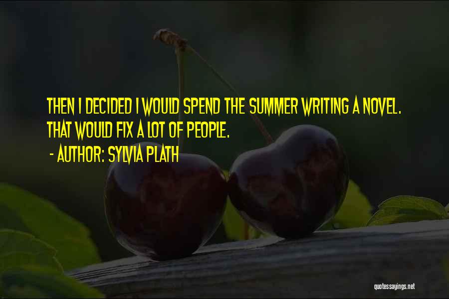 Sylvia Plath Quotes: Then I Decided I Would Spend The Summer Writing A Novel. That Would Fix A Lot Of People.