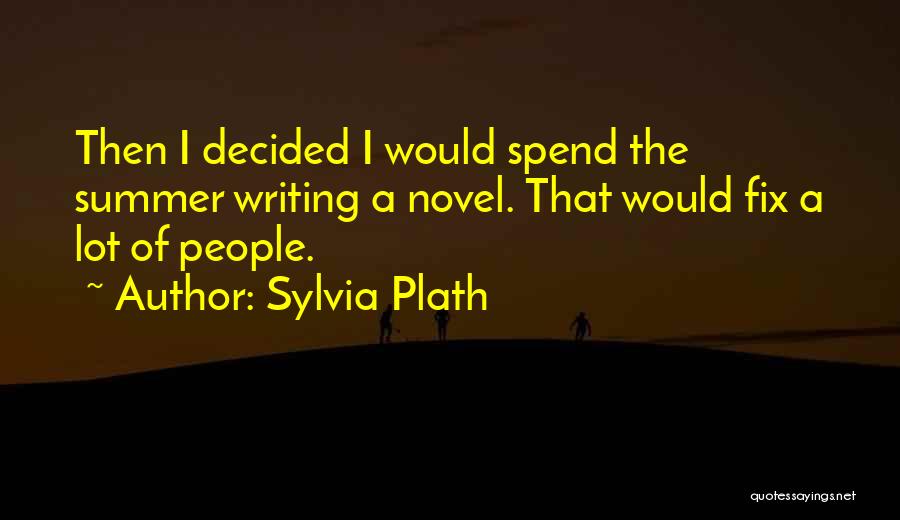 Sylvia Plath Quotes: Then I Decided I Would Spend The Summer Writing A Novel. That Would Fix A Lot Of People.