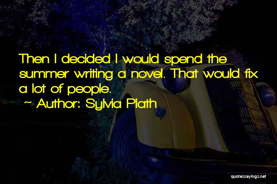 Sylvia Plath Quotes: Then I Decided I Would Spend The Summer Writing A Novel. That Would Fix A Lot Of People.