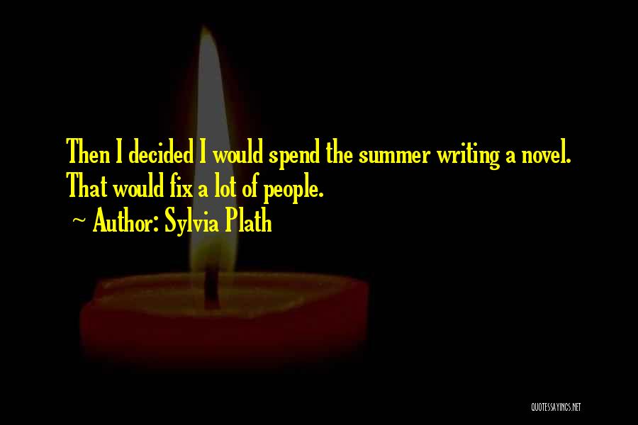 Sylvia Plath Quotes: Then I Decided I Would Spend The Summer Writing A Novel. That Would Fix A Lot Of People.