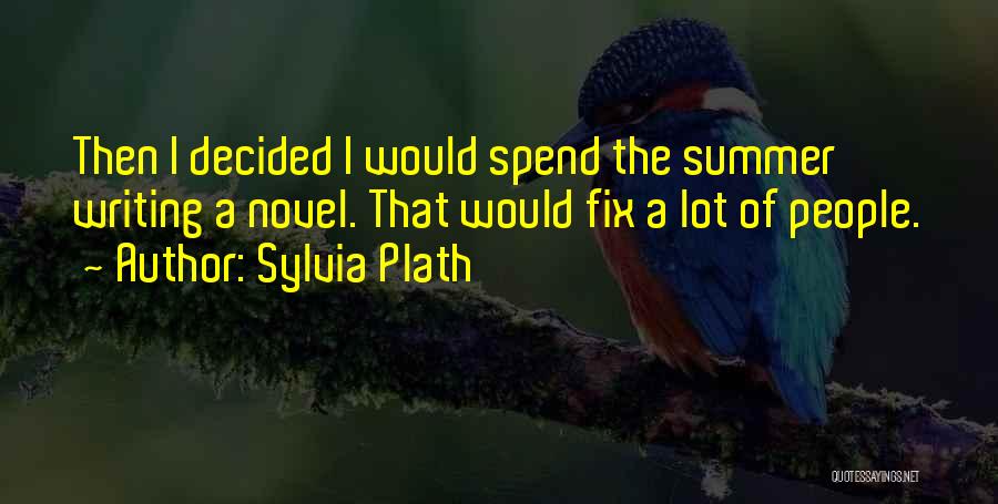 Sylvia Plath Quotes: Then I Decided I Would Spend The Summer Writing A Novel. That Would Fix A Lot Of People.