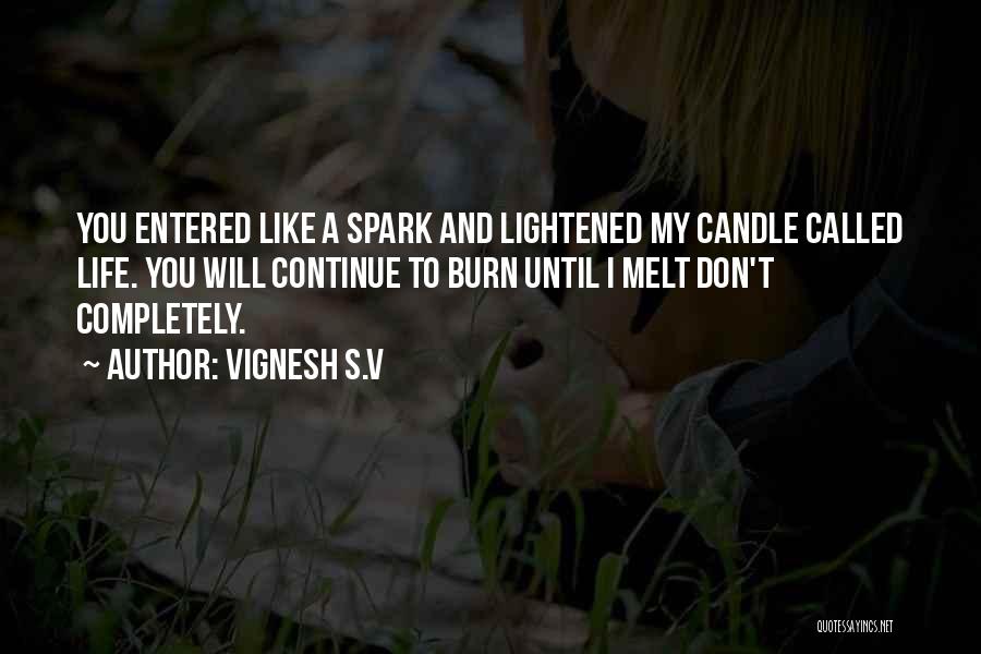 Vignesh S.V Quotes: You Entered Like A Spark And Lightened My Candle Called Life. You Will Continue To Burn Until I Melt Don't