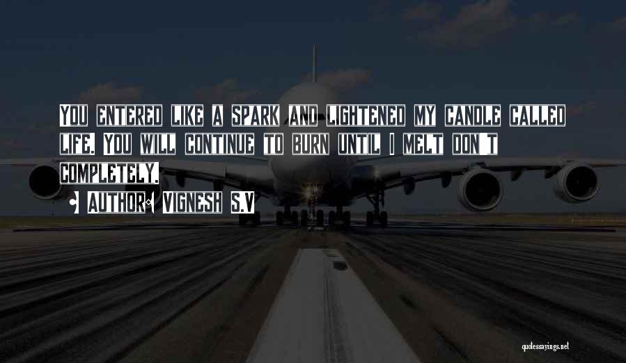 Vignesh S.V Quotes: You Entered Like A Spark And Lightened My Candle Called Life. You Will Continue To Burn Until I Melt Don't