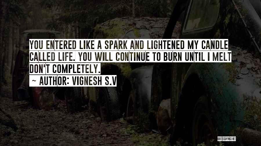 Vignesh S.V Quotes: You Entered Like A Spark And Lightened My Candle Called Life. You Will Continue To Burn Until I Melt Don't