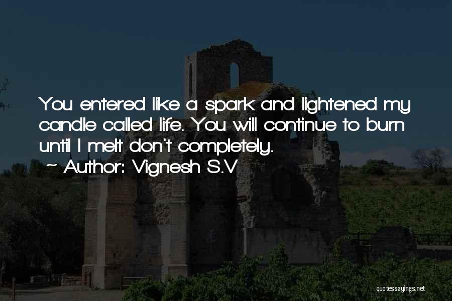 Vignesh S.V Quotes: You Entered Like A Spark And Lightened My Candle Called Life. You Will Continue To Burn Until I Melt Don't