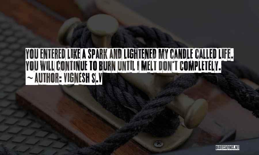 Vignesh S.V Quotes: You Entered Like A Spark And Lightened My Candle Called Life. You Will Continue To Burn Until I Melt Don't