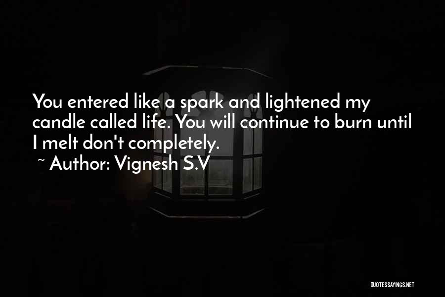 Vignesh S.V Quotes: You Entered Like A Spark And Lightened My Candle Called Life. You Will Continue To Burn Until I Melt Don't