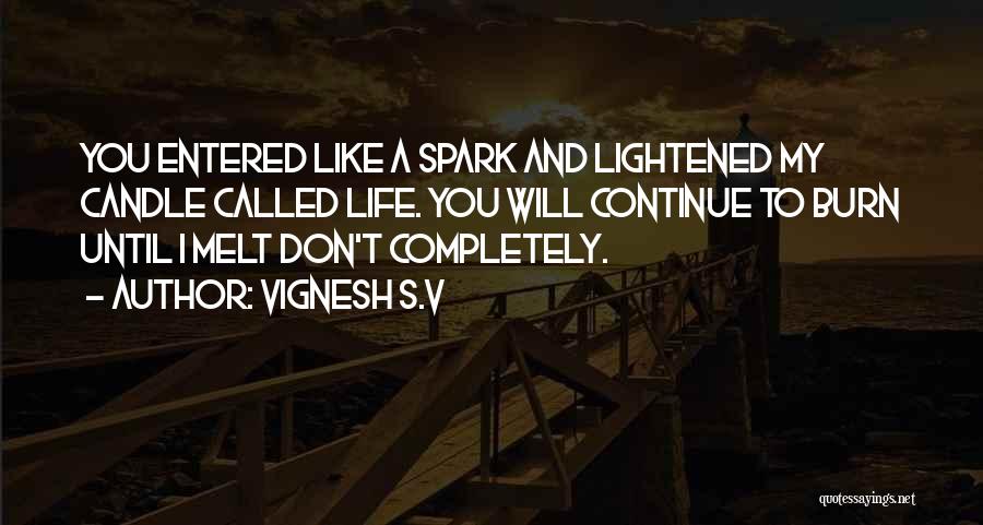 Vignesh S.V Quotes: You Entered Like A Spark And Lightened My Candle Called Life. You Will Continue To Burn Until I Melt Don't