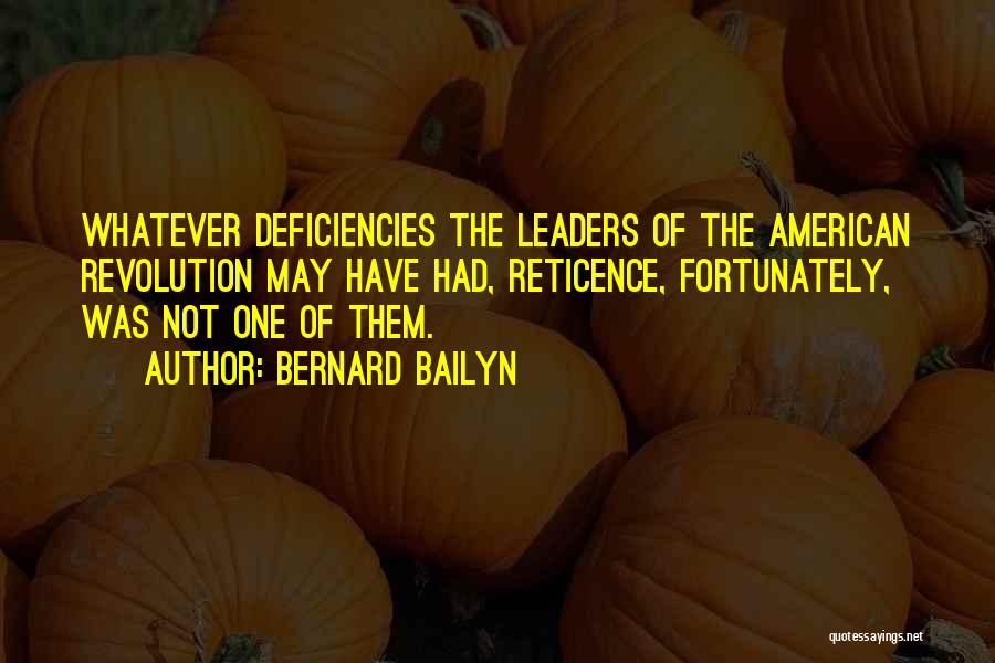 Bernard Bailyn Quotes: Whatever Deficiencies The Leaders Of The American Revolution May Have Had, Reticence, Fortunately, Was Not One Of Them.