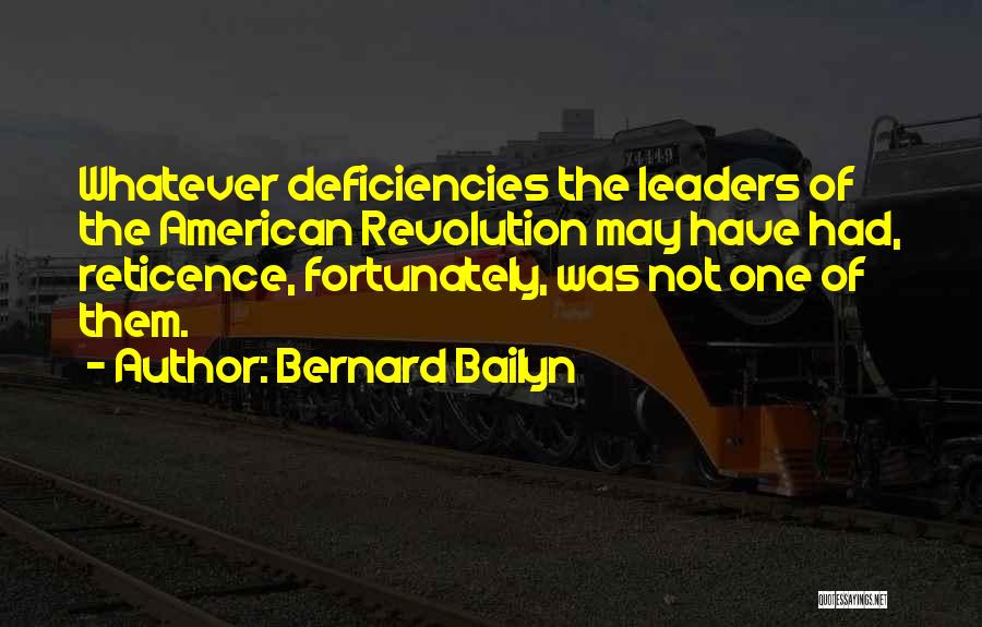 Bernard Bailyn Quotes: Whatever Deficiencies The Leaders Of The American Revolution May Have Had, Reticence, Fortunately, Was Not One Of Them.