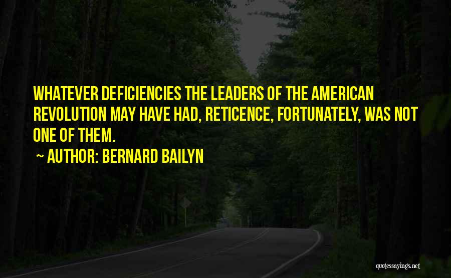 Bernard Bailyn Quotes: Whatever Deficiencies The Leaders Of The American Revolution May Have Had, Reticence, Fortunately, Was Not One Of Them.