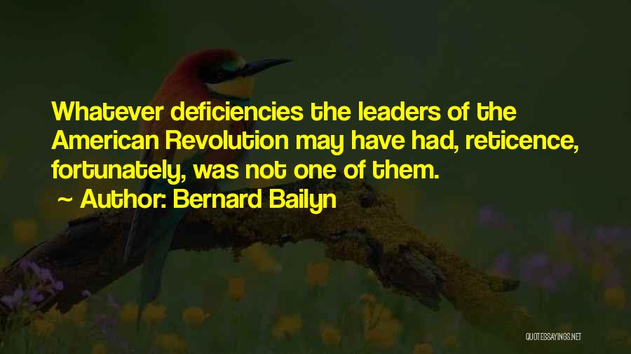 Bernard Bailyn Quotes: Whatever Deficiencies The Leaders Of The American Revolution May Have Had, Reticence, Fortunately, Was Not One Of Them.