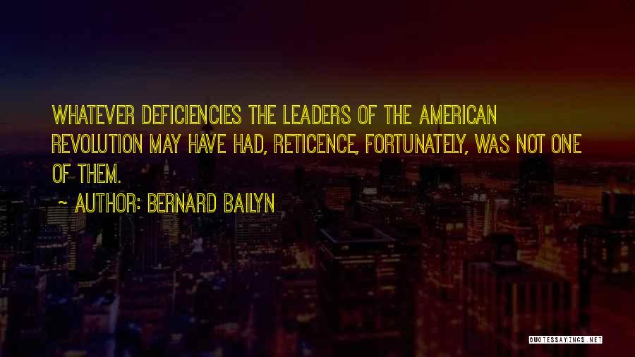 Bernard Bailyn Quotes: Whatever Deficiencies The Leaders Of The American Revolution May Have Had, Reticence, Fortunately, Was Not One Of Them.