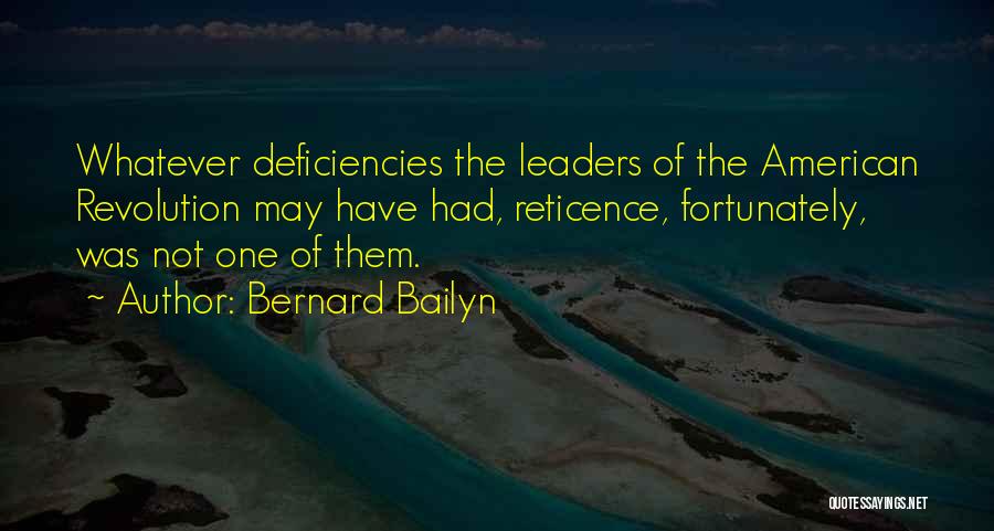 Bernard Bailyn Quotes: Whatever Deficiencies The Leaders Of The American Revolution May Have Had, Reticence, Fortunately, Was Not One Of Them.