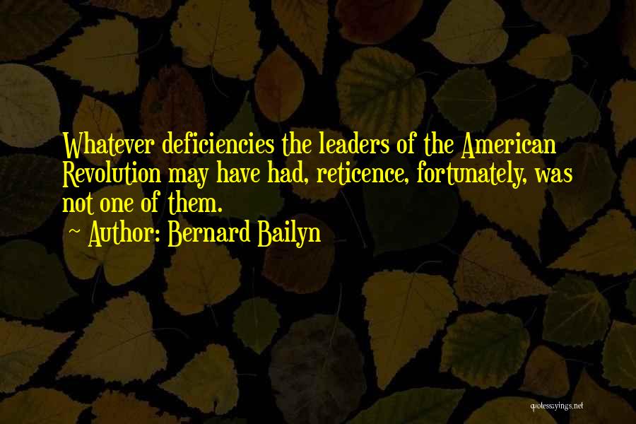Bernard Bailyn Quotes: Whatever Deficiencies The Leaders Of The American Revolution May Have Had, Reticence, Fortunately, Was Not One Of Them.