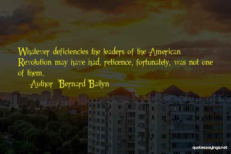 Bernard Bailyn Quotes: Whatever Deficiencies The Leaders Of The American Revolution May Have Had, Reticence, Fortunately, Was Not One Of Them.