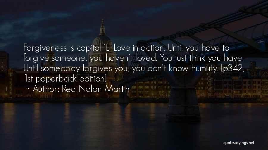 Rea Nolan Martin Quotes: Forgiveness Is Capital 'l' Love In Action. Until You Have To Forgive Someone, You Haven't Loved. You Just Think You